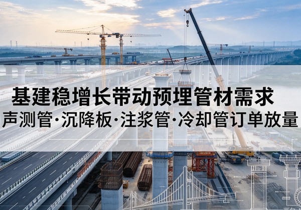 前进基建稳增长带动预埋监测管材需求，声测管、沉降板、注浆管订单持续放量