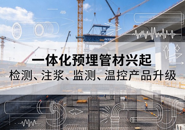 前进一体化管材产品兴起，声测注浆一体管、多功能预埋管应用增多